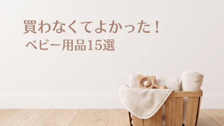 【後悔しない出産準備】買わなくてよかったベビー用品15選！必要なかった理由と代用アイデア・代用術